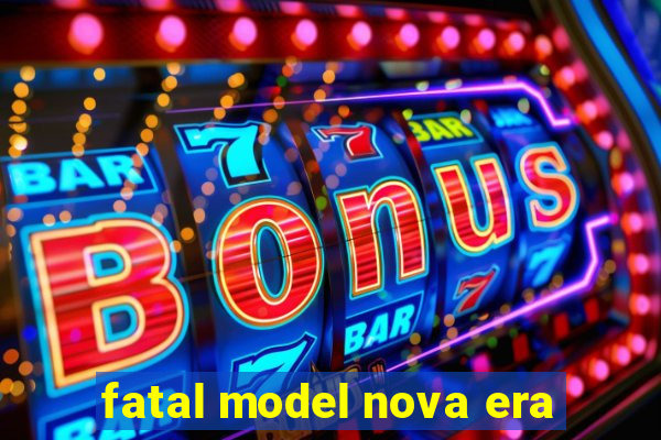 fatal model nova era